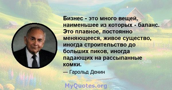 Бизнес - это много вещей, наименьшее из которых - баланс. Это плавное, постоянно меняющееся, живое существо, иногда строительство до больших пиков, иногда падающих на рассыпанные комки.