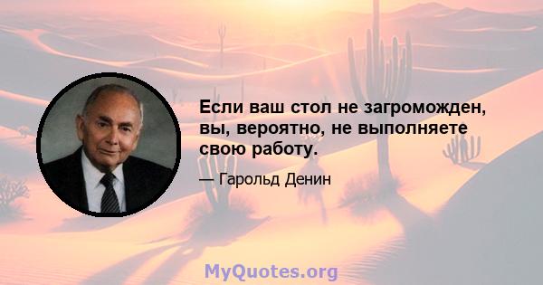 Если ваш стол не загроможден, вы, вероятно, не выполняете свою работу.