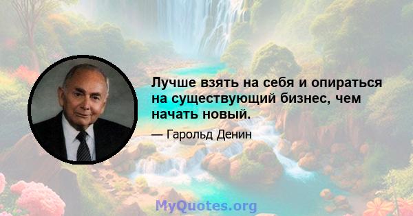 Лучше взять на себя и опираться на существующий бизнес, чем начать новый.