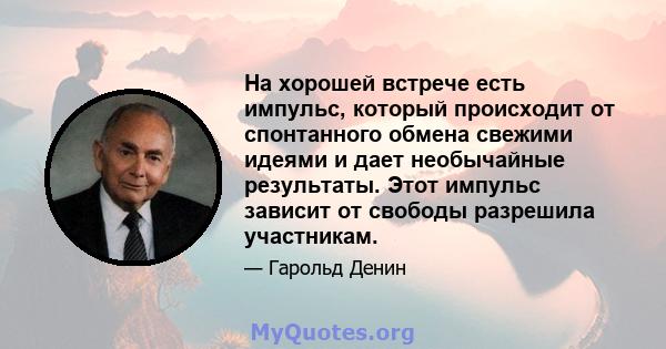 На хорошей встрече есть импульс, который происходит от спонтанного обмена свежими идеями и дает необычайные результаты. Этот импульс зависит от свободы разрешила участникам.