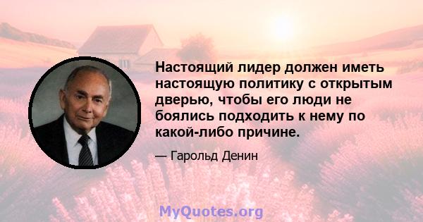 Настоящий лидер должен иметь настоящую политику с открытым дверью, чтобы его люди не боялись подходить к нему по какой-либо причине.