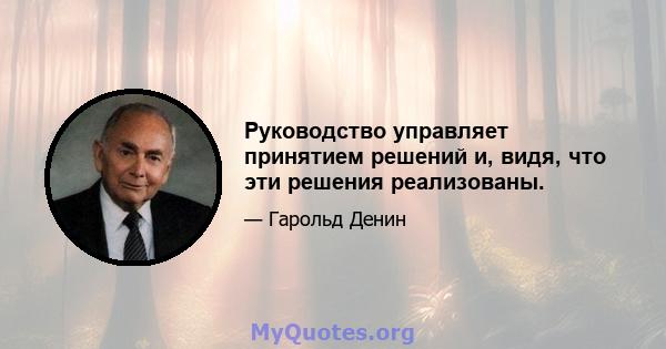 Руководство управляет принятием решений и, видя, что эти решения реализованы.