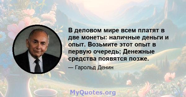 В деловом мире всем платят в две монеты: наличные деньги и опыт. Возьмите этот опыт в первую очередь; Денежные средства появятся позже.