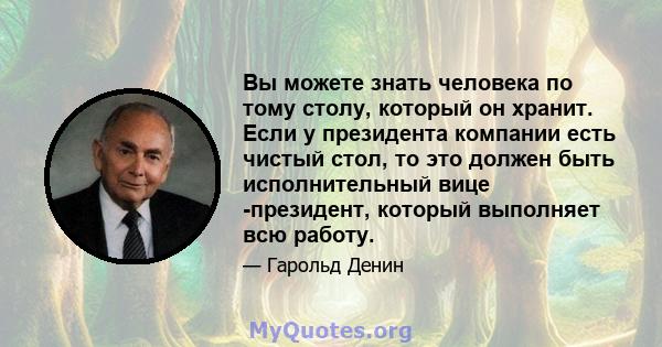 Вы можете знать человека по тому столу, который он хранит. Если у президента компании есть чистый стол, то это должен быть исполнительный вице -президент, который выполняет всю работу.