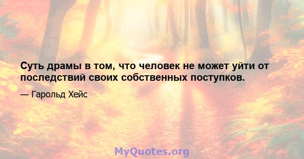 Суть драмы в том, что человек не может уйти от последствий своих собственных поступков.