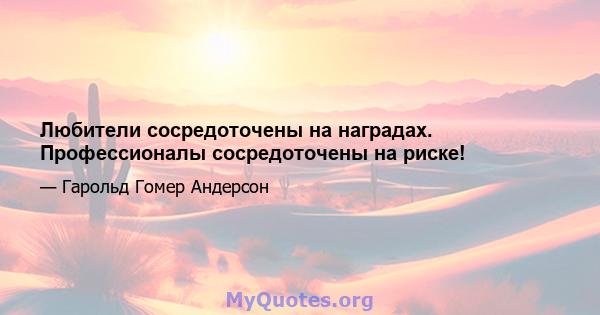 Любители сосредоточены на наградах. Профессионалы сосредоточены на риске!