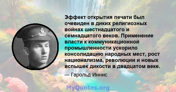 Эффект открытия печати был очевиден в диких религиозных войнах шестнадцатого и семнадцатого веков. Применение власти к коммуникационной промышленности ускорило консолидацию народных мест, рост национализма, революции и