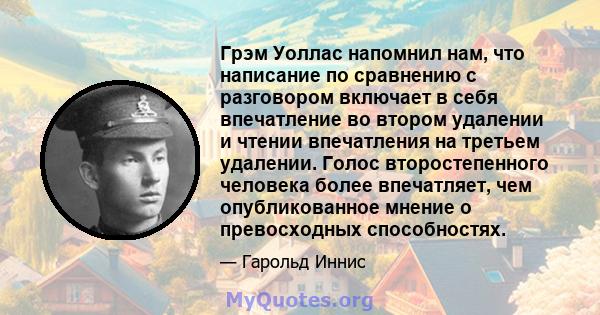 Грэм Уоллас напомнил нам, что написание по сравнению с разговором включает в себя впечатление во втором удалении и чтении впечатления на третьем удалении. Голос второстепенного человека более впечатляет, чем