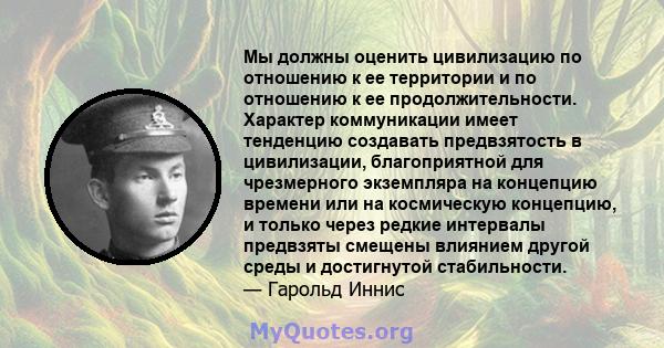 Мы должны оценить цивилизацию по отношению к ее территории и по отношению к ее продолжительности. Характер коммуникации имеет тенденцию создавать предвзятость в цивилизации, благоприятной для чрезмерного экземпляра на