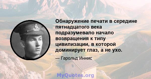 Обнаружение печати в середине пятнадцатого века подразумевало начало возвращения к типу цивилизации, в которой доминирует глаз, а не ухо.