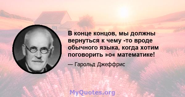 В конце концов, мы должны вернуться к чему -то вроде обычного языка, когда хотим поговорить »о« математике!