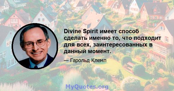 Divine Spirit имеет способ сделать именно то, что подходит для всех, заинтересованных в данный момент.