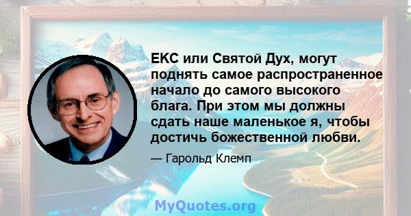 EKC или Святой Дух, могут поднять самое распространенное начало до самого высокого блага. При этом мы должны сдать наше маленькое я, чтобы достичь божественной любви.