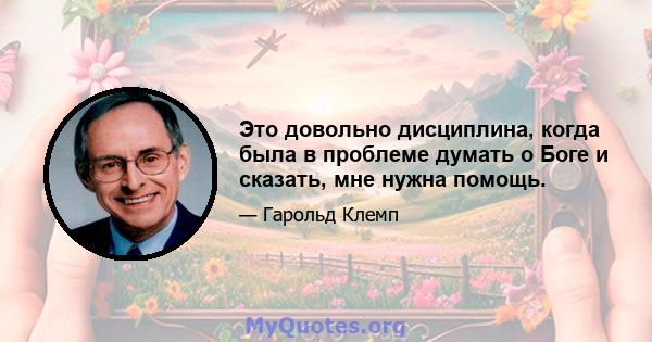 Это довольно дисциплина, когда была в проблеме думать о Боге и сказать, мне нужна помощь.