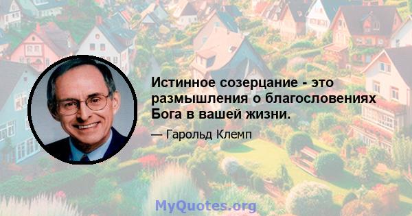 Истинное созерцание - это размышления о благословениях Бога в вашей жизни.