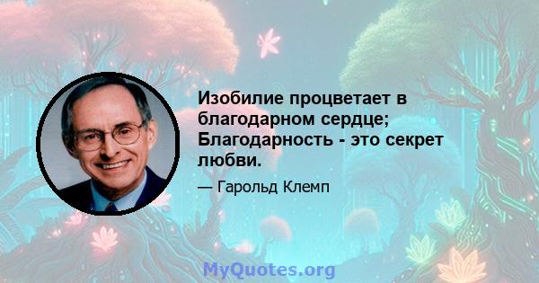 Изобилие процветает в благодарном сердце; Благодарность - это секрет любви.