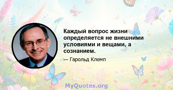 Каждый вопрос жизни определяется не внешними условиями и вещами, а сознанием.