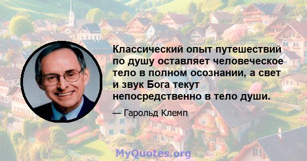 Классический опыт путешествий по душу оставляет человеческое тело в полном осознании, а свет и звук Бога текут непосредственно в тело души.