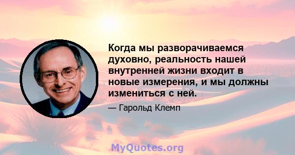 Когда мы разворачиваемся духовно, реальность нашей внутренней жизни входит в новые измерения, и мы должны измениться с ней.