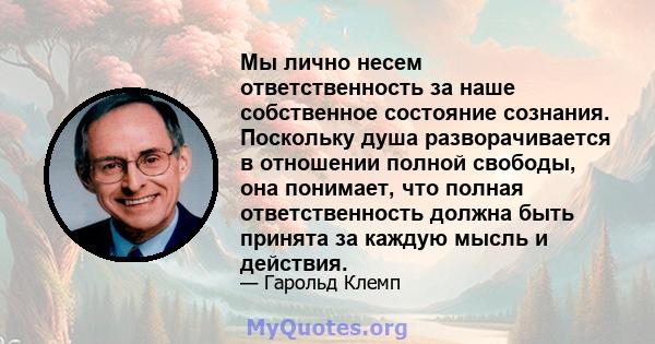 Мы лично несем ответственность за наше собственное состояние сознания. Поскольку душа разворачивается в отношении полной свободы, она понимает, что полная ответственность должна быть принята за каждую мысль и действия.