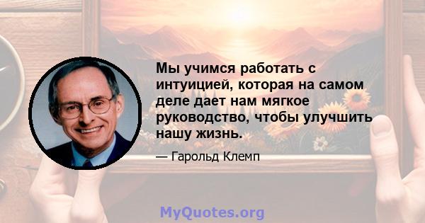 Мы учимся работать с интуицией, которая на самом деле дает нам мягкое руководство, чтобы улучшить нашу жизнь.