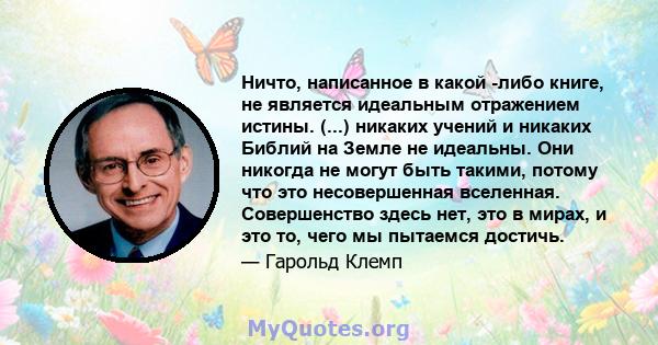 Ничто, написанное в какой -либо книге, не является идеальным отражением истины. (...) никаких учений и никаких Библий на Земле не идеальны. Они никогда не могут быть такими, потому что это несовершенная вселенная.