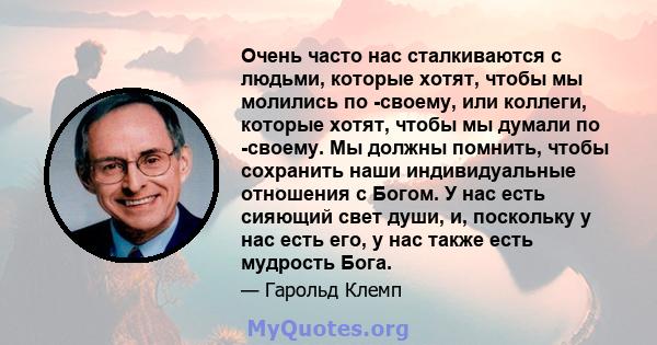 Очень часто нас сталкиваются с людьми, которые хотят, чтобы мы молились по -своему, или коллеги, которые хотят, чтобы мы думали по -своему. Мы должны помнить, чтобы сохранить наши индивидуальные отношения с Богом. У нас 