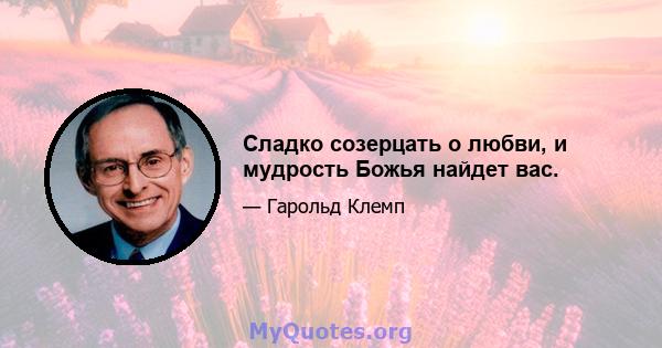 Сладко созерцать о любви, и мудрость Божья найдет вас.