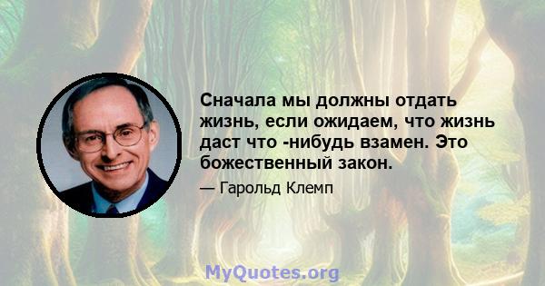 Сначала мы должны отдать жизнь, если ожидаем, что жизнь даст что -нибудь взамен. Это божественный закон.