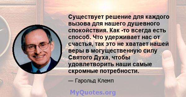 Существует решение для каждого вызова для нашего душевного спокойствия. Как -то всегда есть способ. Что удерживает нас от счастья, так это не хватает нашей веры в могущественную силу Святого Духа, чтобы удовлетворить