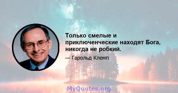 Только смелые и приключенческие находят Бога, никогда не робкий.