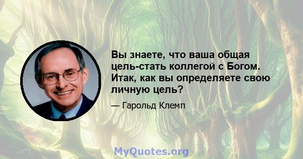 Вы знаете, что ваша общая цель-стать коллегой с Богом. Итак, как вы определяете свою личную цель?