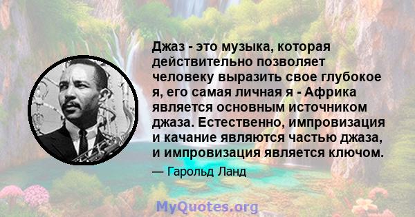 Джаз - это музыка, которая действительно позволяет человеку выразить свое глубокое я, его самая личная я - Африка является основным источником джаза. Естественно, импровизация и качание являются частью джаза, и