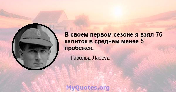 В своем первом сезоне я взял 76 калиток в среднем менее 5 пробежек.