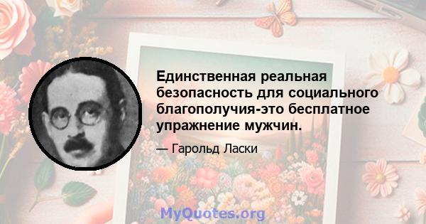 Единственная реальная безопасность для социального благополучия-это бесплатное упражнение мужчин.