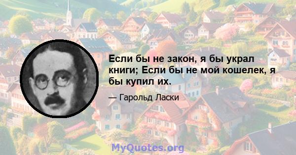 Если бы не закон, я бы украл книги; Если бы не мой кошелек, я бы купил их.