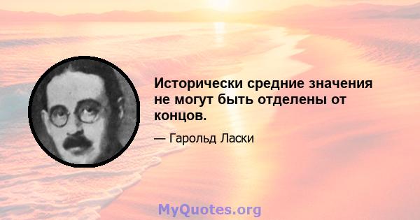 Исторически средние значения не могут быть отделены от концов.