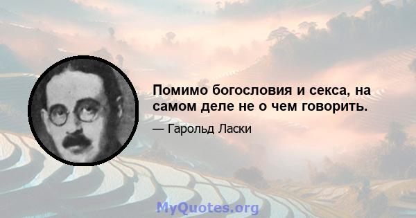 Помимо богословия и секса, на самом деле не о чем говорить.