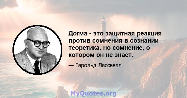 Догма - это защитная реакция против сомнения в сознании теоретика, но сомнение, о котором он не знает.