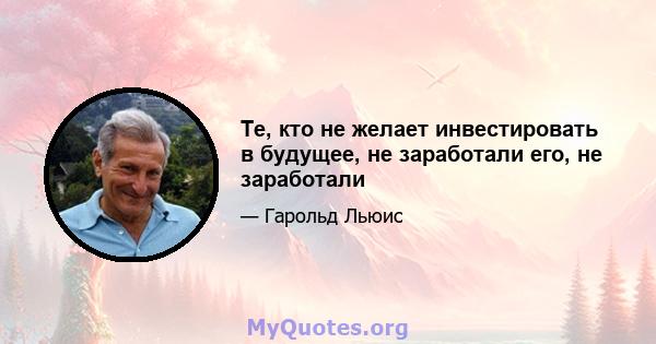 Те, кто не желает инвестировать в будущее, не заработали его, не заработали