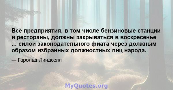 Все предприятия, в том числе бензиновые станции и рестораны, должны закрываться в воскресенье ... силой законодательного фиата через должным образом избранных должностных лиц народа.