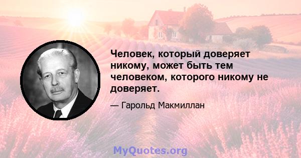 Человек, который доверяет никому, может быть тем человеком, которого никому не доверяет.