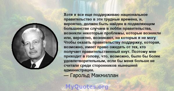 Хотя я все еще поддерживаю национальное правительство в эти трудные времена, и, вероятно, должен быть найден в подавляющем большинстве случаев в лобби правительства, возникли некоторые проблемы, которые возникли или,