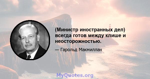 (Министр иностранных дел) всегда готов между клише и неосторожностью.