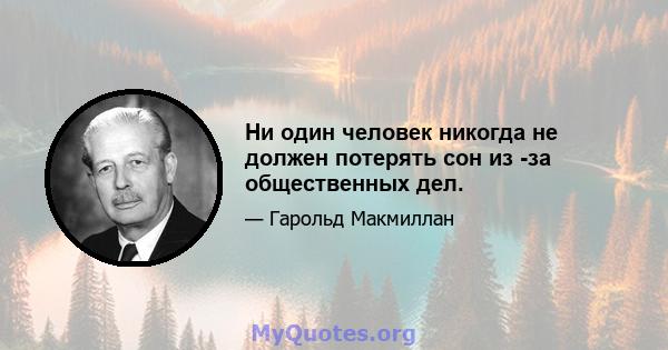 Ни один человек никогда не должен потерять сон из -за общественных дел.