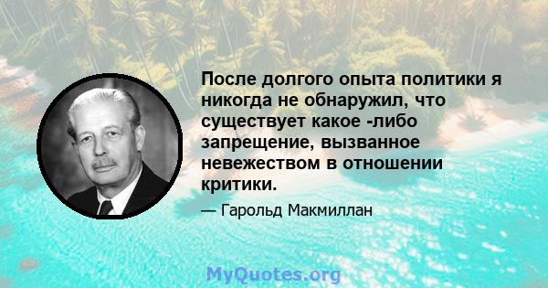 После долгого опыта политики я никогда не обнаружил, что существует какое -либо запрещение, вызванное невежеством в отношении критики.