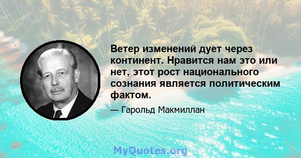 Ветер изменений дует через континент. Нравится нам это или нет, этот рост национального сознания является политическим фактом.