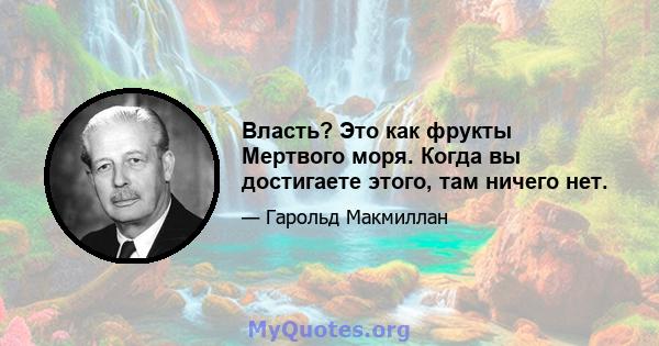 Власть? Это как фрукты Мертвого моря. Когда вы достигаете этого, там ничего нет.