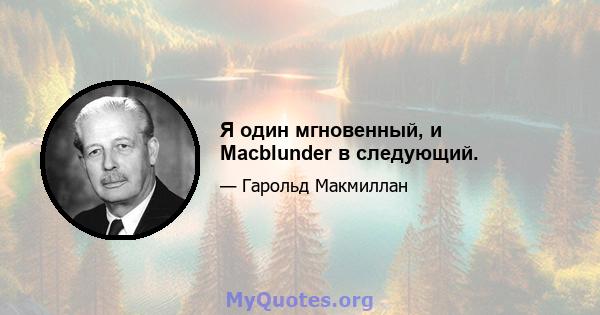 Я один мгновенный, и Macblunder в следующий.