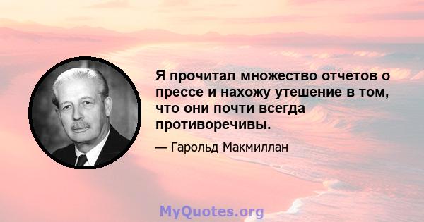 Я прочитал множество отчетов о прессе и нахожу утешение в том, что они почти всегда противоречивы.